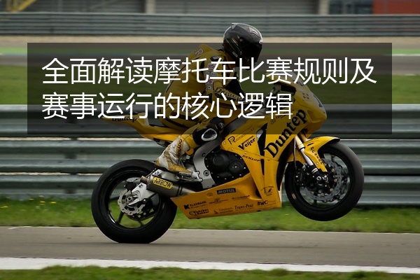 全面解读摩托车比赛规则及赛事运行的核心逻辑
