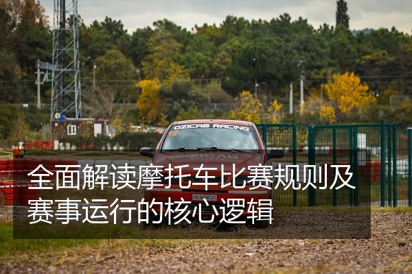 全面解读摩托车比赛规则及赛事运行的核心逻辑