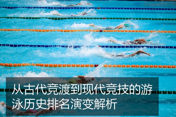 从古代竞渡到现代竞技的游泳历史排名演变解析