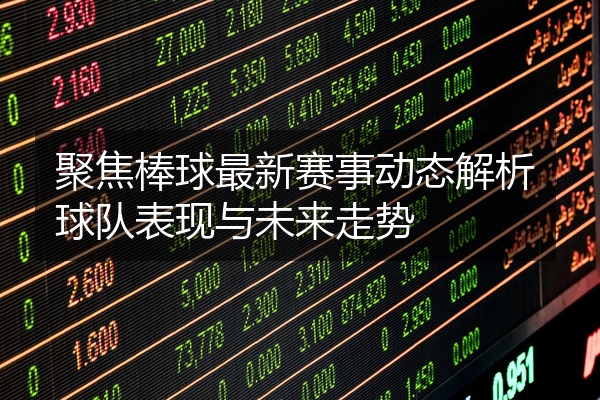聚焦棒球最新赛事动态解析球队表现与未来走势